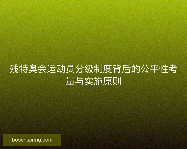 残特奥会运动员分级制度背后的公平性考量与实施原则