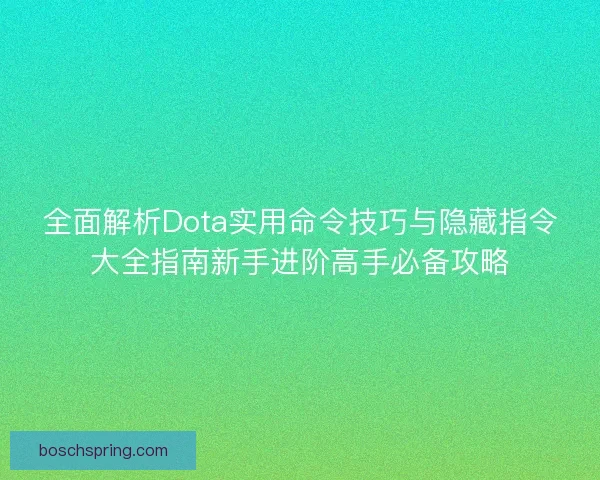 全面解析Dota实用命令技巧与隐藏指令大全指南新手进阶高手必备攻略