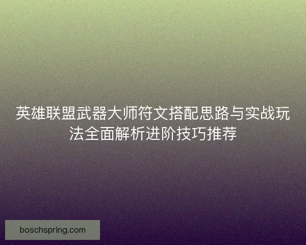 英雄联盟武器大师符文搭配思路与实战玩法全面解析进阶技巧推荐 英雄联盟武器大师符文搭配思路与实战玩法全面解析进阶技巧推荐