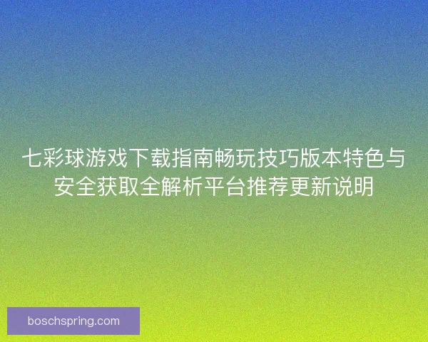 七彩球游戏下载指南畅玩技巧版本特色与安全获取全解析平台推荐更新说明 七彩球游戏下载指南畅玩技巧版本特色与安全获取全解析平台推荐更新说明