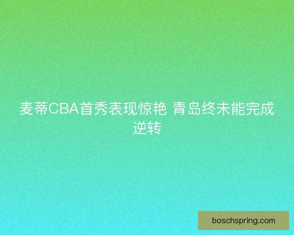 麦蒂CBA首秀表现惊艳 青岛终未能完成逆转