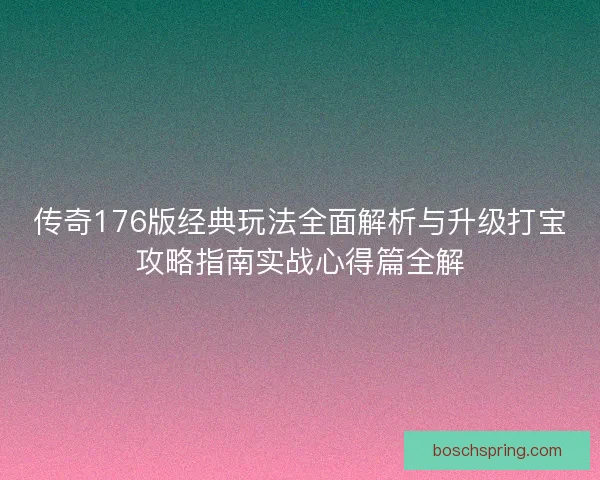 传奇176版经典玩法全面解析与升级打宝攻略指南实战心得篇全解