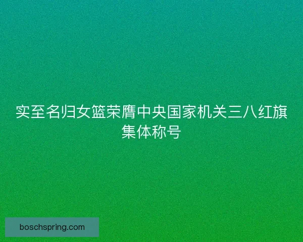 实至名归女篮荣膺中央国家机关三八红旗集体称号